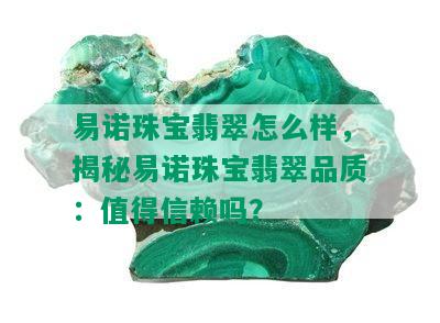 易诺珠宝翡翠怎么样，揭秘易诺珠宝翡翠品质：值得信赖吗？