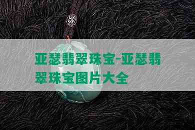 亚瑟翡翠珠宝-亚瑟翡翠珠宝图片大全