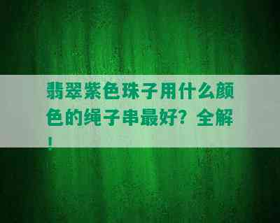 翡翠紫色珠子用什么颜色的绳子串更好？全解！