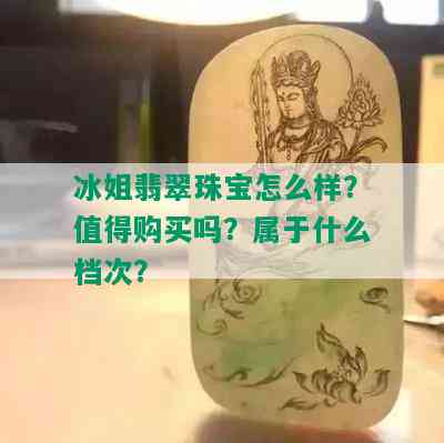 冰姐翡翠珠宝怎么样？值得购买吗？属于什么档次？