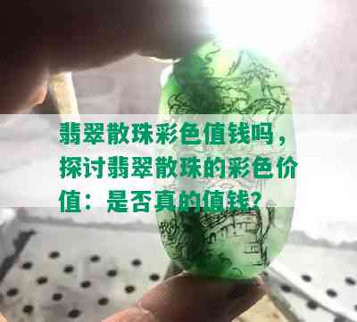 翡翠散珠彩色值钱吗，探讨翡翠散珠的彩色价值：是否真的值钱？