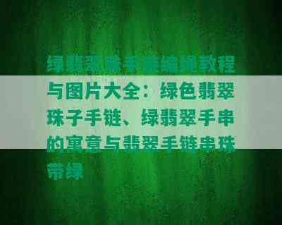 绿翡翠珠手链编绳教程与图片大全：绿色翡翠珠子手链、绿翡翠手串的寓意与翡翠手链串珠带绿