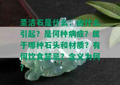 圣洁石是什么：由什么引起？是何种病症？属于哪种石头和材质？有何饮食禁忌？含义为何？