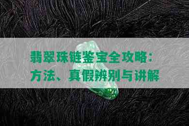 翡翠珠链鉴宝全攻略：方法、真假辨别与讲解