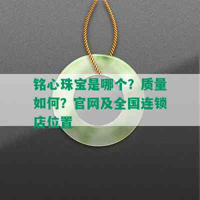 铭心珠宝是哪个？质量如何？官网及全国连锁店位置