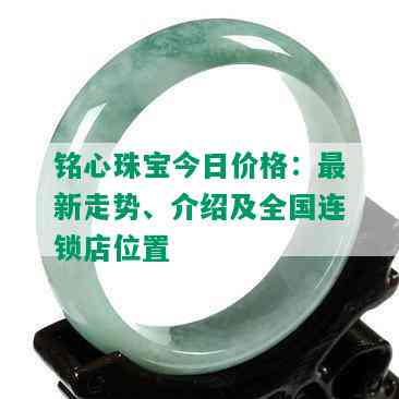 铭心珠宝今日价格：最新走势、介绍及全国连锁店位置