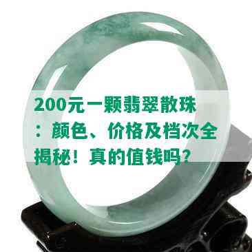 200元一颗翡翠散珠：颜色、价格及档次全揭秘！真的值钱吗？