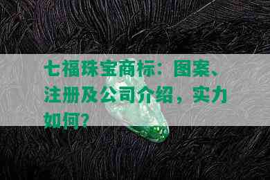 七福珠宝商标：图案、注册及公司介绍，实力如何？