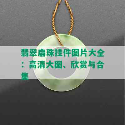 翡翠扁珠挂件图片大全：高清大图、欣赏与合集