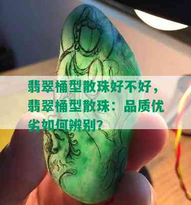 翡翠桶型散珠好不好，翡翠桶型散珠：品质优劣如何辨别？