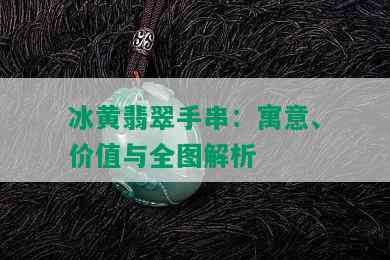 冰黄翡翠手串：寓意、价值与全图解析