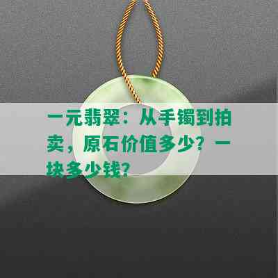 一元翡翠：从手镯到拍卖，原石价值多少？一块多少钱？