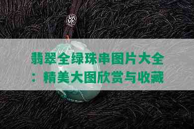 翡翠全绿珠串图片大全：精美大图欣赏与收藏