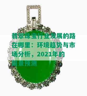 翡翠珠宝行业发展的路在哪里：环境趋势与市场分析，2021年的前景预测