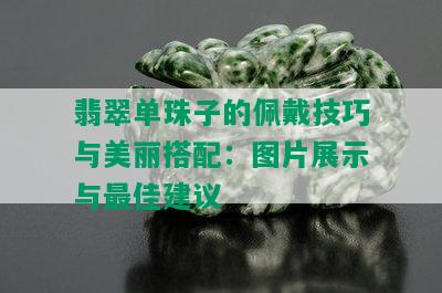 翡翠单珠子的佩戴技巧与美丽搭配：图片展示与更佳建议