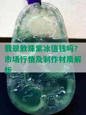 翡翠散珠紫冰值钱吗？市场行情及制作材质解析