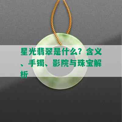 星光翡翠是什么？含义、手镯、影院与珠宝解析