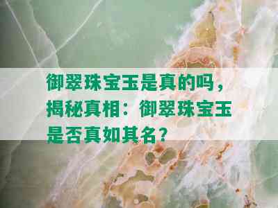 御翠珠宝玉是真的吗，揭秘真相：御翠珠宝玉是否真如其名？