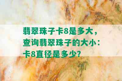 翡翠珠子卡8是多大，查询翡翠珠子的大小：卡8直径是多少？