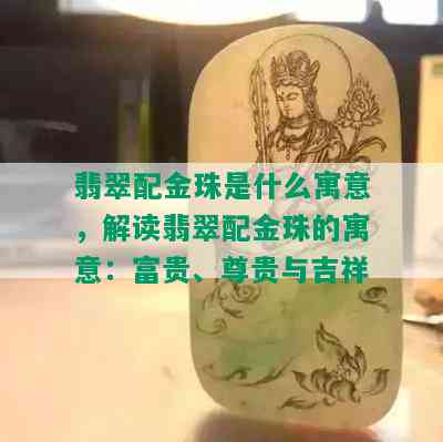 翡翠配金珠是什么寓意，解读翡翠配金珠的寓意：富贵、尊贵与吉祥