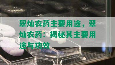 翠灿农药主要用途，翠灿农药：揭秘其主要用途与功效