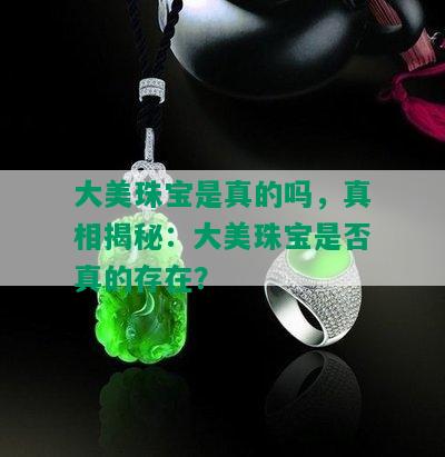 大美珠宝是真的吗，真相揭秘：大美珠宝是否真的存在？