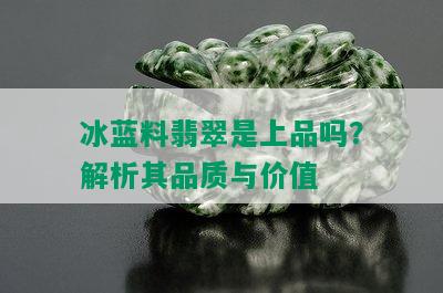 冰蓝料翡翠是上品吗？解析其品质与价值