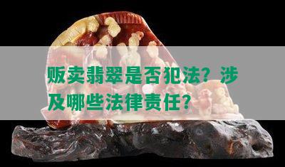 贩卖翡翠是否犯法？涉及哪些法律责任？