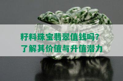 籽料珠宝翡翠值钱吗？了解其价值与升值潜力