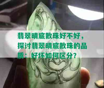 翡翠晴底散珠好不好，探讨翡翠晴底散珠的品质：好坏如何区分？