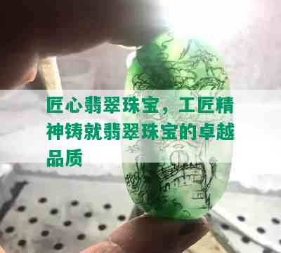 匠心翡翠珠宝，工匠精神铸就翡翠珠宝的卓越品质