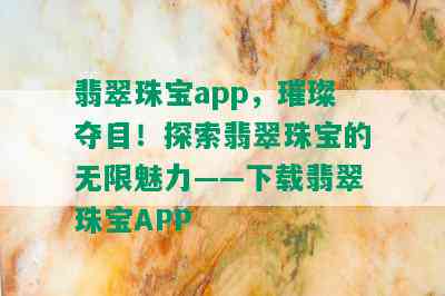 翡翠珠宝app，璀璨夺目！探索翡翠珠宝的无限魅力——下载翡翠珠宝APP