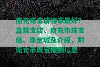 南充珠宝店哪家更好？鑫珠宝店、南充市珠宝店、珠宝城及介绍，附南充市珠宝检测信息