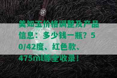 美如玉价格调整及产品信息：多少钱一瓶？50/42度、红色款、475ml等全收录！