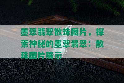 墨翠翡翠散珠图片，探索神秘的墨翠翡翠：散珠图片展示