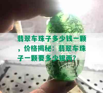 翡翠车珠子多少钱一颗，价格揭秘：翡翠车珠子一颗要多少银两？