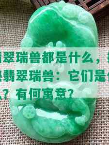 翡翠瑞兽都是什么，探秘翡翠瑞兽：它们是什么？有何寓意？