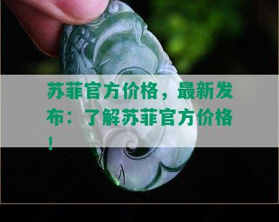 苏菲官方价格，最新发布：了解苏菲官方价格！