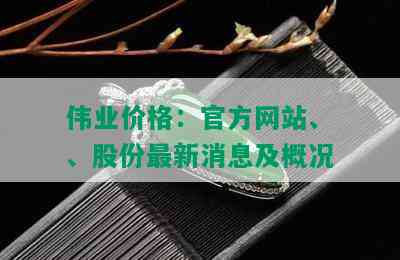 伟业价格：官方网站、、股份最新消息及概况