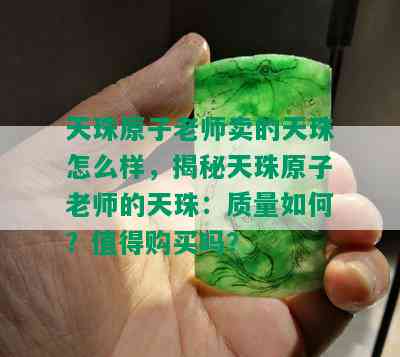 天珠原子老师卖的天珠怎么样，揭秘天珠原子老师的天珠：质量如何？值得购买吗？