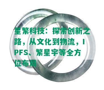 星繁科技：探索创新之路，从文化到物流，IPFS、繁星宇等全方位布局