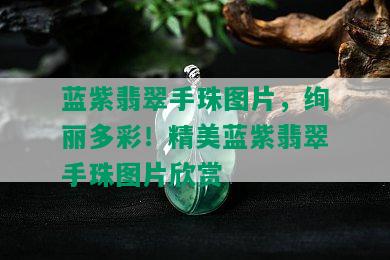 蓝紫翡翠手珠图片，绚丽多彩！精美蓝紫翡翠手珠图片欣赏