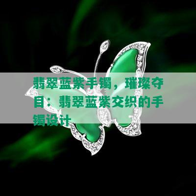 翡翠蓝紫手镯，璀璨夺目：翡翠蓝紫交织的手镯设计