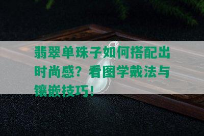 翡翠单珠子如何搭配出时尚感？看图学戴法与镶嵌技巧！