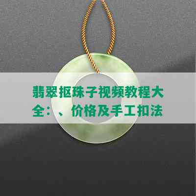 翡翠抠珠子视频教程大全：、价格及手工扣法