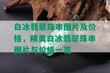 白冰翡翠珠串图片及价格，精美白冰翡翠珠串图片与价格一览