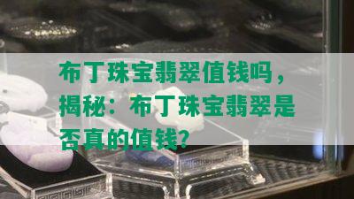 布丁珠宝翡翠值钱吗，揭秘：布丁珠宝翡翠是否真的值钱？