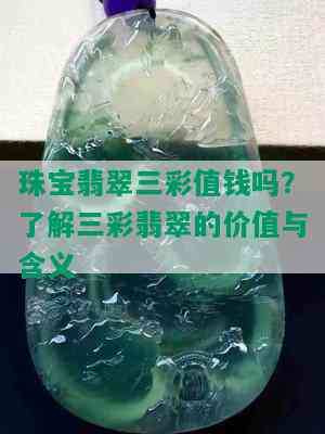 珠宝翡翠三彩值钱吗？了解三彩翡翠的价值与含义