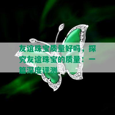 友谊珠宝质量好吗，探究友谊珠宝的质量：一篇深度评测