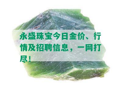 永盛珠宝今日金价、行情及招聘信息，一网打尽！